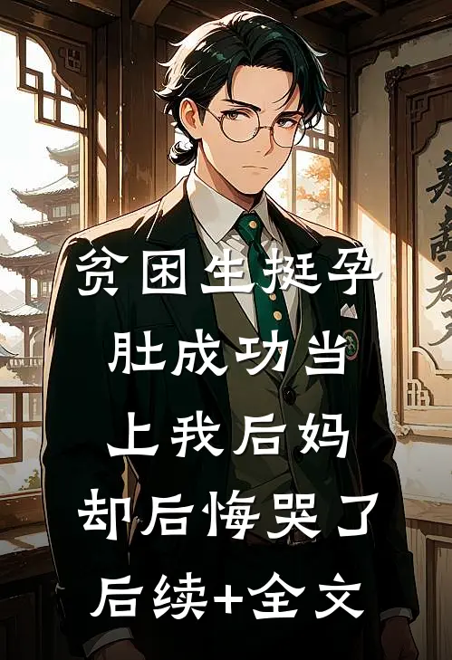 贫困生挺孕肚成功当上我后妈，却后悔哭了后续+全文