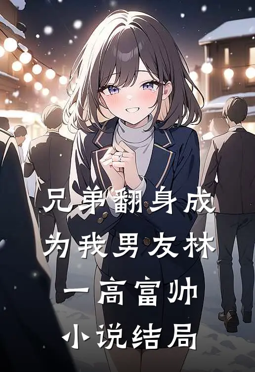 兄弟翻身成为我男友林一高富帅小说结局