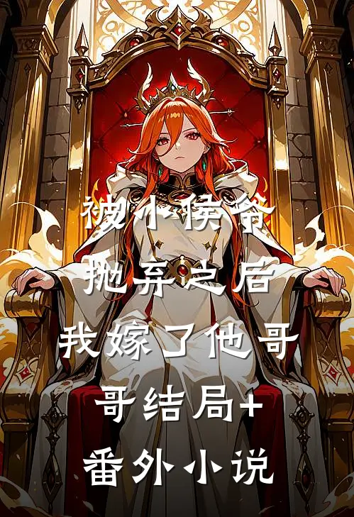 被小侯爷抛弃之后，我嫁了他哥哥结局+番外小说