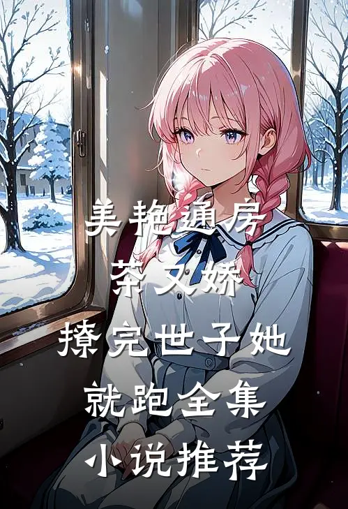 美艳通房茶又娇，撩完世子她就跑全集小说推荐
