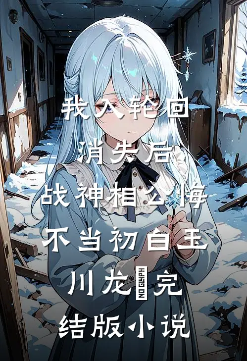 我入轮回消失后，战神相公悔不当初白玉川龙媱完结版小说