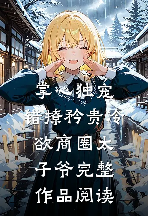 掌心独宠：错撩矜贵冷欲商圈太子爷完整作品阅读