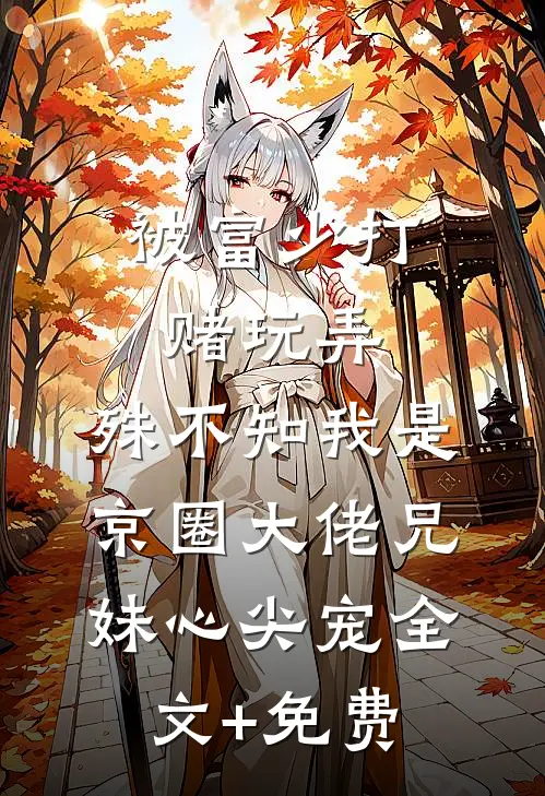 被富少打赌玩弄，殊不知我是京圈大佬兄妹心尖宠全文+免费
