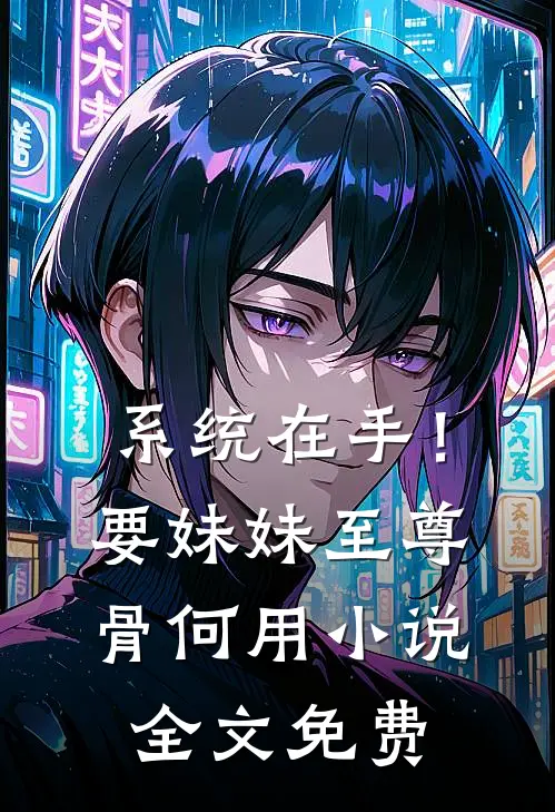 系统在手！要妹妹至尊骨何用小说全文免费