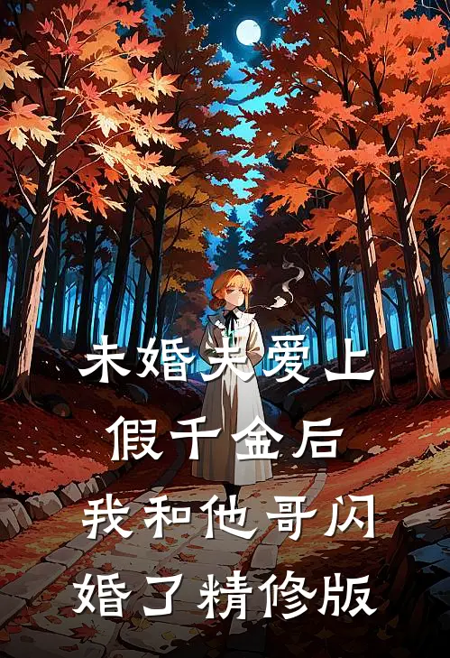未婚夫爱上假千金后，我和他哥闪婚了精修版