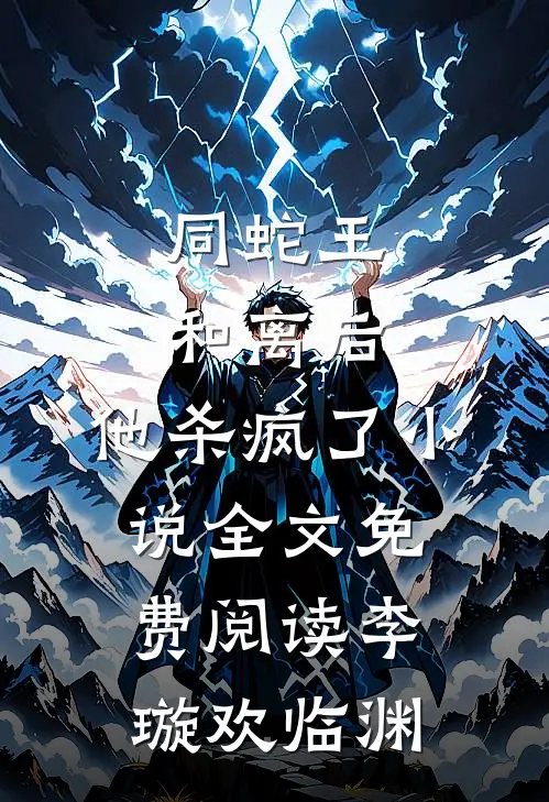 同蛇王和离后，他杀疯了小说全文免费阅读李璇欢临渊