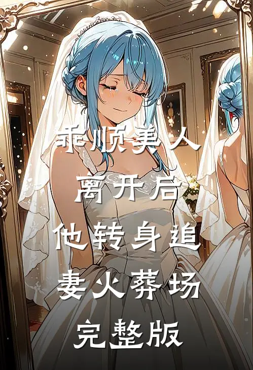 乖顺美人离开后，他转身追妻火葬场完整版