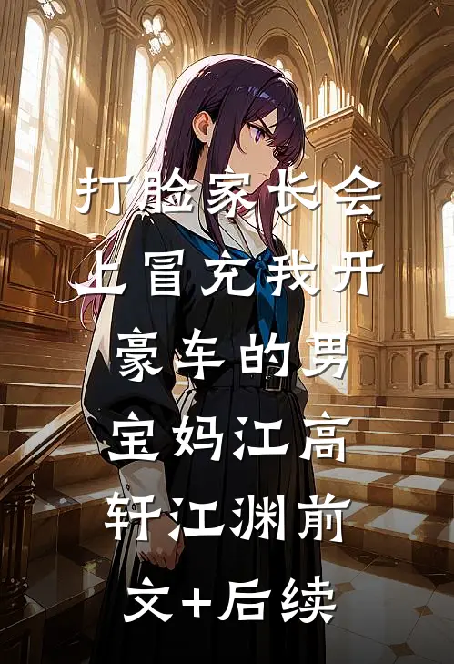 打脸家长会上冒充我开豪车的男宝妈江高轩江渊前文+后续