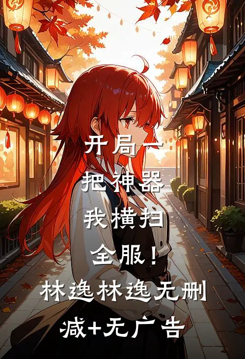 《开局一把神器，我横扫全服！》林逸林逸无删减+无广告