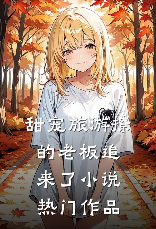 甜宠旅游撩的老板追来了小说热门作品