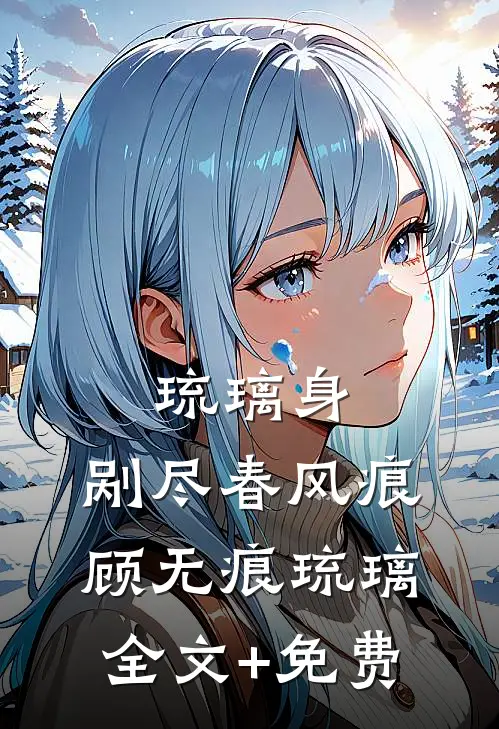 琉璃身，剐尽春风痕顾无痕琉璃全文+免费