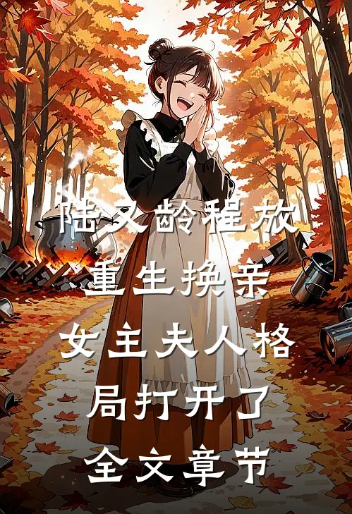 陆又龄程放重生换亲,女主夫人格局打开了全文章节