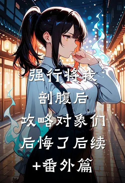 强行将我剖腹后，攻略对象们后悔了后续+番外篇