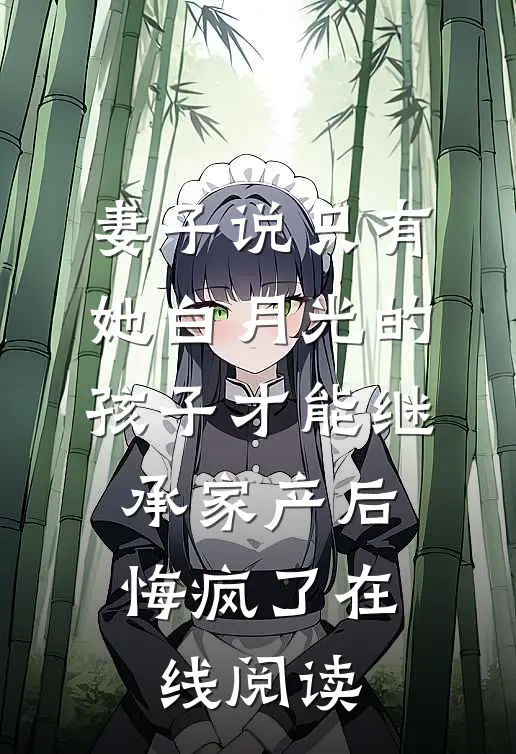 妻子说只有她白月光的孩子才能继承家产后，悔疯了在线阅读