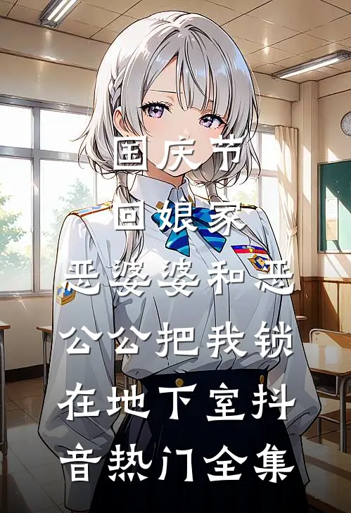 国庆节回娘家，恶婆婆和恶公公把我锁在地下室抖音热门 全集