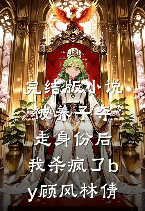 完结版小说被养子夺走身份后，我杀疯了by顾风林倩