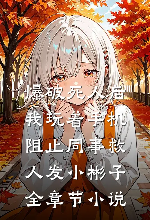 爆破死人后，我玩着手机阻止同事救人发小彬子全章节小说