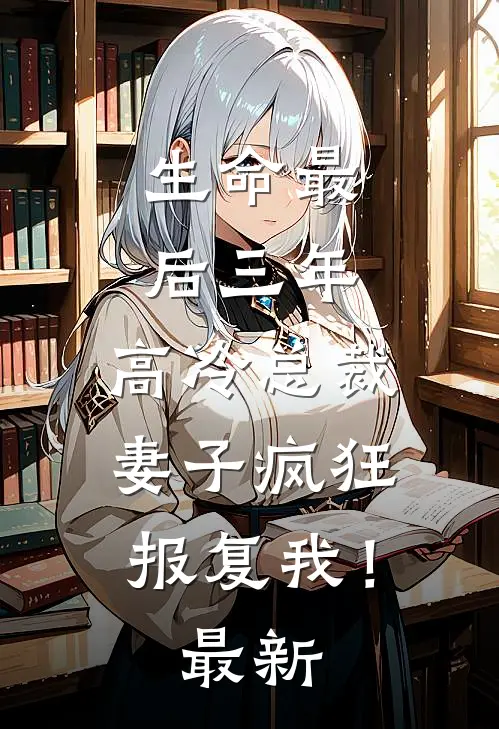 生命最后三年，高冷总裁妻子疯狂报复我！最新