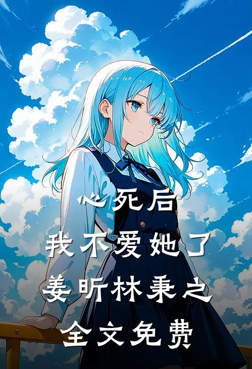 心死后，我不爱她了姜昕林秉之全文免费