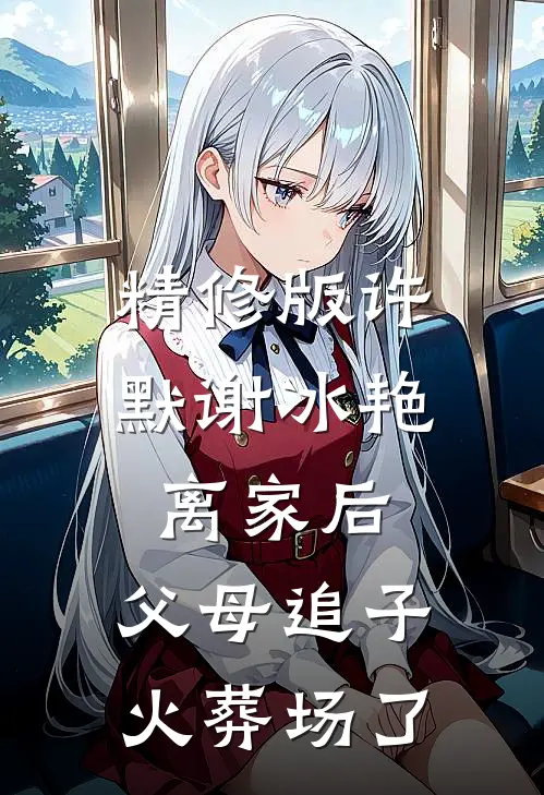精修版许默谢冰艳(离家后,父母追子火葬场了)