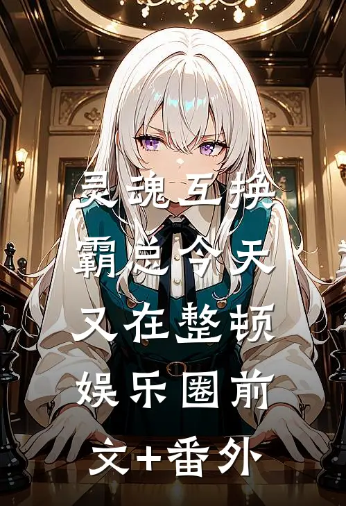 灵魂互换：霸总今天又在整顿娱乐圈前文+番外