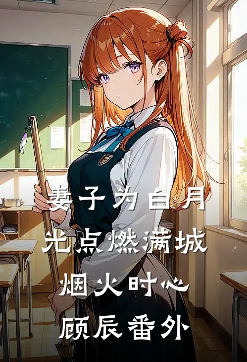 妻子为白月光点燃满城烟火时心顾辰 番外