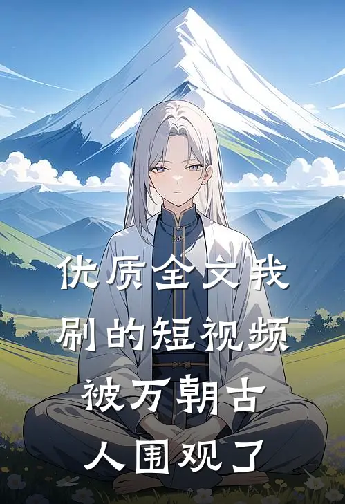 优质全文我刷的短视频被万朝古人围观了