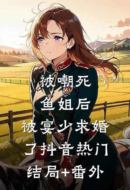 被嘲死鱼姐后，被宴少求婚了抖音热门结局+番外