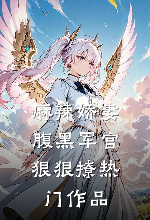 麻辣娇妻，腹黑军官狠狠撩热门作品