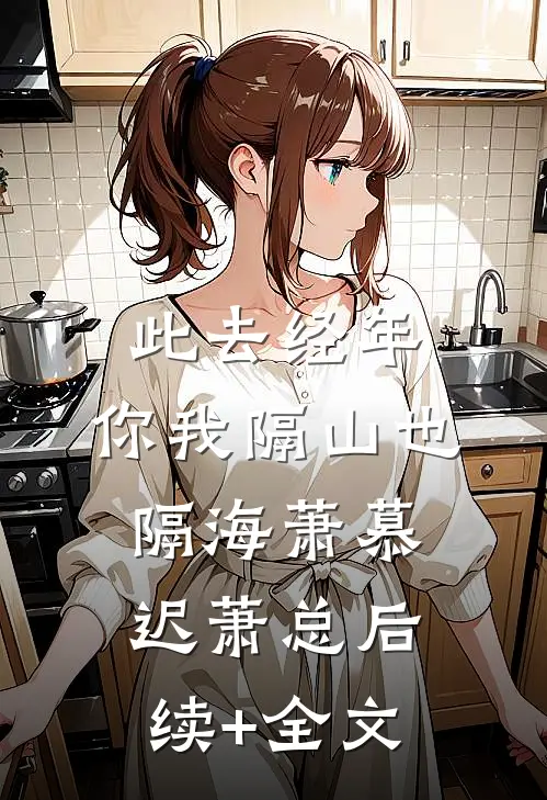 此去经年，你我隔山也隔海萧慕迟萧总后续+全文