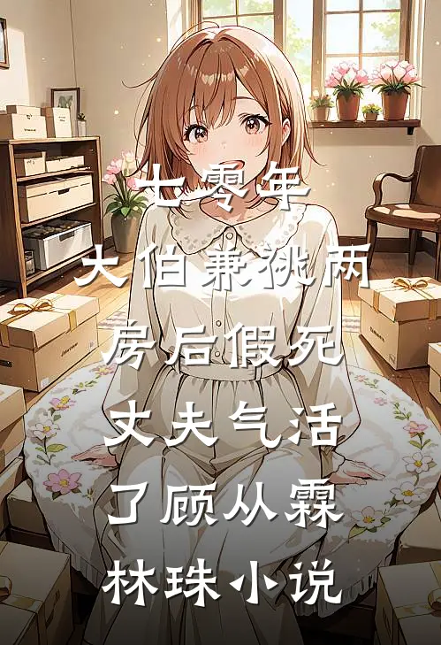 七零年，大伯兼祧两房后假死丈夫气活了顾从霖林珠小说