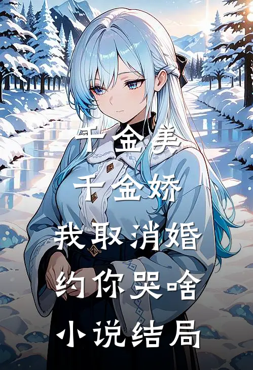 千金美，千金娇，我取消婚约你哭啥小说结局