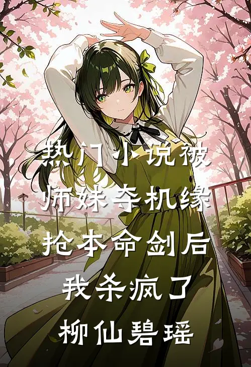 热门小说被师妹夺机缘抢本命剑后，我杀疯了柳仙碧瑶