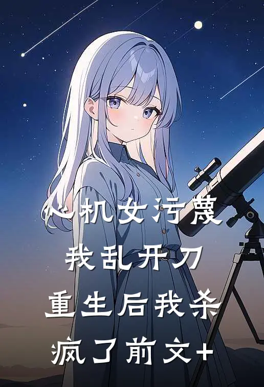 心机女污蔑我乱开刀，重生后我杀疯了前文+