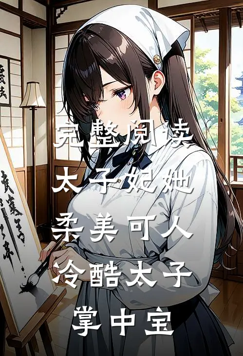 完整阅读太子妃她柔美可人：冷酷太子掌中宝