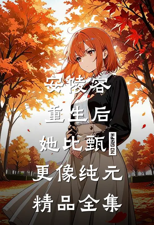 安陵容重生后：她比甄嬛更像纯元精品全集