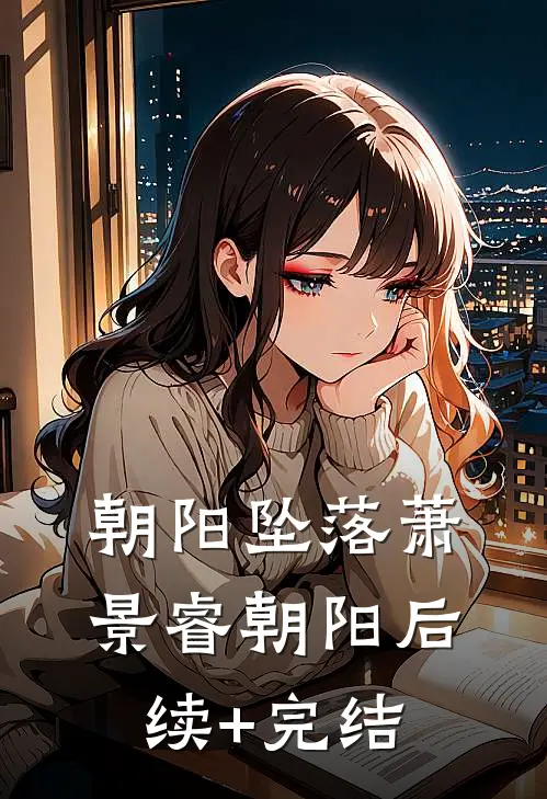 朝阳坠落萧景睿朝阳后续+完结
