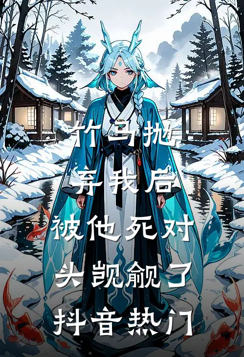 竹马抛弃我后，被他死对头觊觎了抖音热门