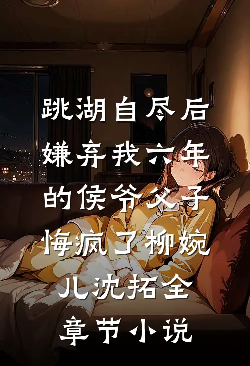 跳湖自尽后，嫌弃我六年的侯爷父子悔疯了柳婉儿沈拓全章节小说
