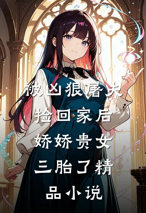 被凶狠屠夫捡回家后，娇娇贵女三胎了精品小说