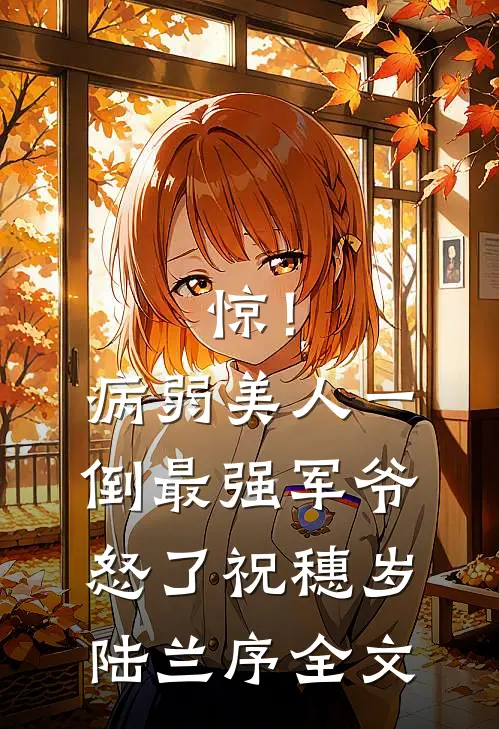 惊！病弱美人一倒，最强军爷怒了祝穗岁陆兰序全文