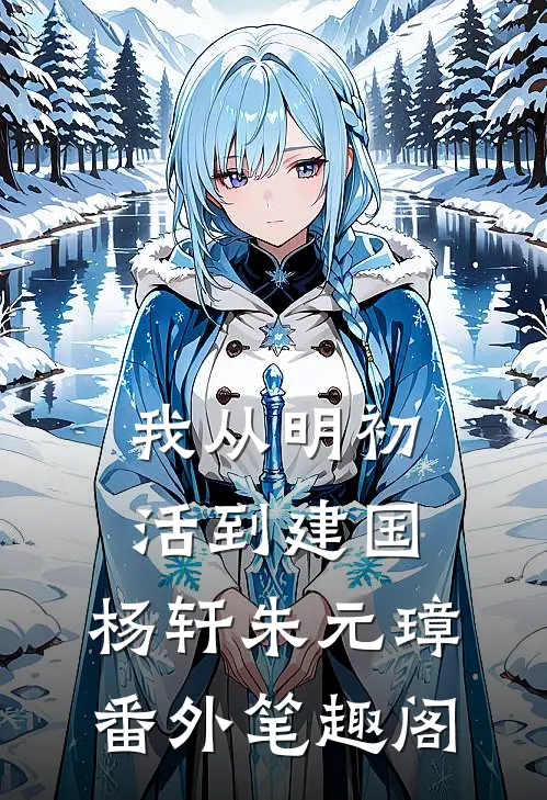 我从明初活到建国：杨轩朱元璋番外笔趣阁
