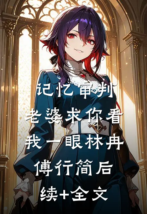 记忆审判：老婆求你看我一眼林冉傅行简后续+全文