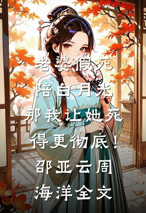 老婆假死陪白月光，那我让她死得更彻底！邵亚云周海洋全文