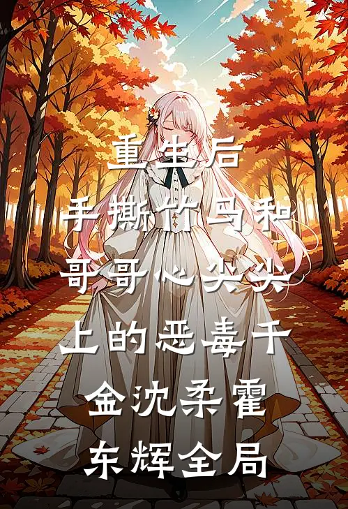 重生后，手撕竹马和哥哥心尖尖上的恶毒千金沈柔霍东辉全局