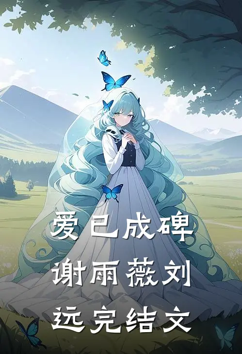 爱已成碑谢雨薇刘远完结文