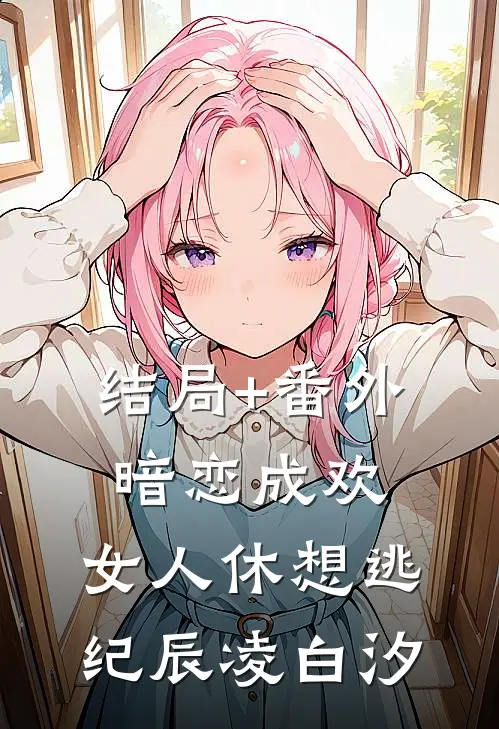 结局+番外暗恋成欢，女人休想逃纪辰凌白汐