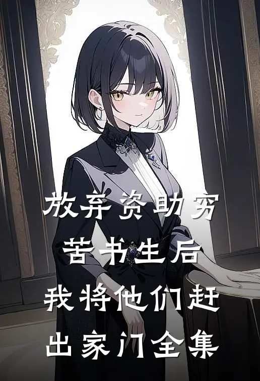 放弃资助穷苦书生后，我将他们赶出家门全集