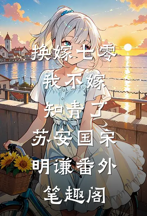 换嫁七零，我不嫁知青了：苏安国宋明谦番外笔趣阁