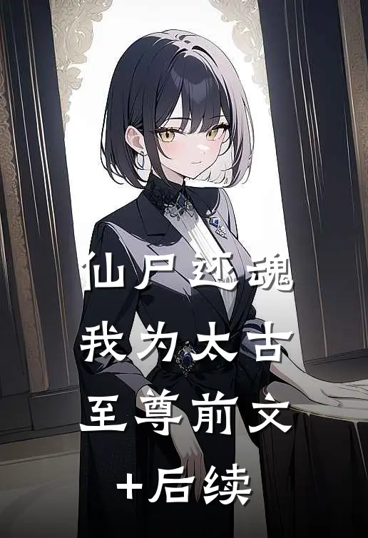 仙尸还魂：我为太古至尊前文+后续